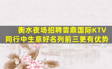 衡水夜场招聘雲鼎国际KTV同行中生意好名列前三更有优势